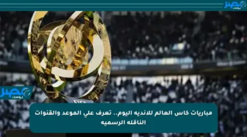 مباريات كأس العالم للأندية اليوم.. تعرف على الموعد والقنوات الناقلة الرسمية